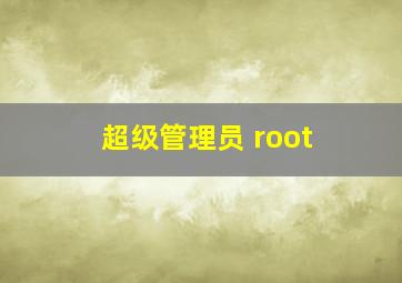 超级管理员 root